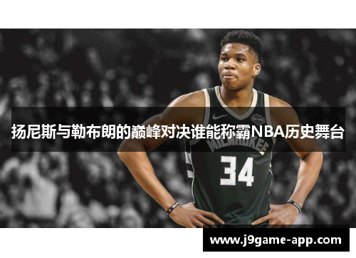 扬尼斯与勒布朗的巅峰对决谁能称霸NBA历史舞台