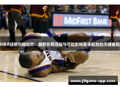 NBA球星伤病动态：最新恢复进展与可能影响赛季前景的关键更新