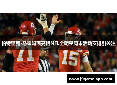 帕特里克·马霍姆斯亮相NFL全明星周末活动安排引关注
