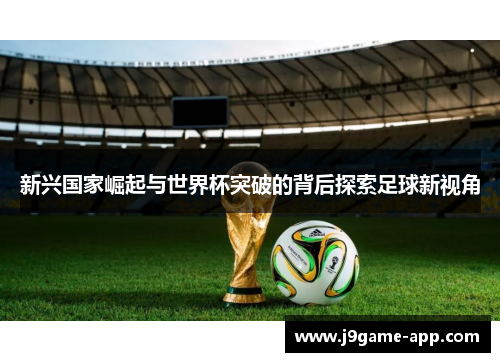 新兴国家崛起与世界杯突破的背后探索足球新视角