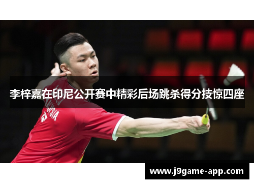 李梓嘉在印尼公开赛中精彩后场跳杀得分技惊四座