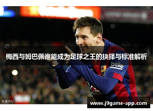 梅西与姆巴佩谁能成为足球之王的抉择与标准解析