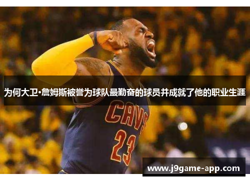 为何大卫·詹姆斯被誉为球队最勤奋的球员并成就了他的职业生涯