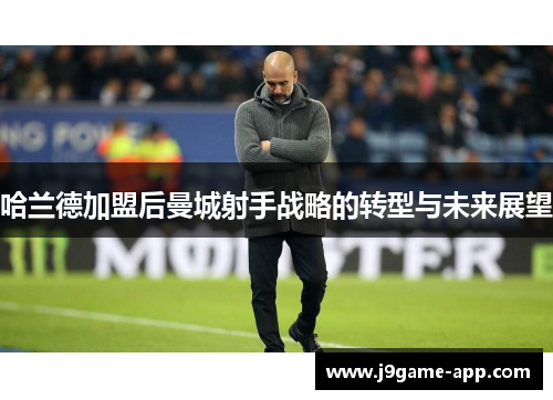 哈兰德加盟后曼城射手战略的转型与未来展望