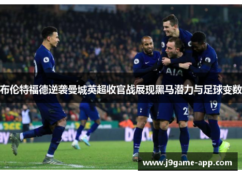 布伦特福德逆袭曼城英超收官战展现黑马潜力与足球变数
