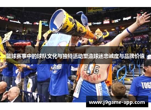 篮球赛事中的球队文化与独特活动塑造球迷忠诚度与品牌价值