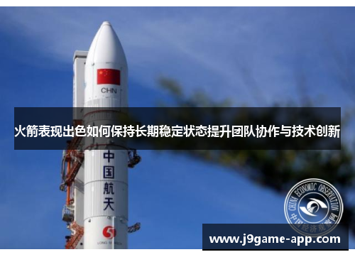 火箭表现出色如何保持长期稳定状态提升团队协作与技术创新