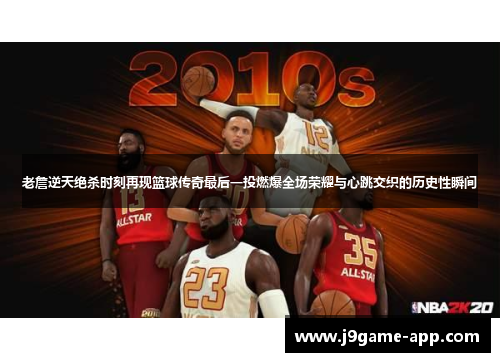 老詹逆天绝杀时刻再现篮球传奇最后一投燃爆全场荣耀与心跳交织的历史性瞬间
