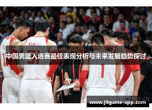 中国男篮入选赛最佳表现分析与未来发展趋势探讨