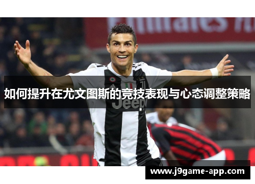 如何提升在尤文图斯的竞技表现与心态调整策略