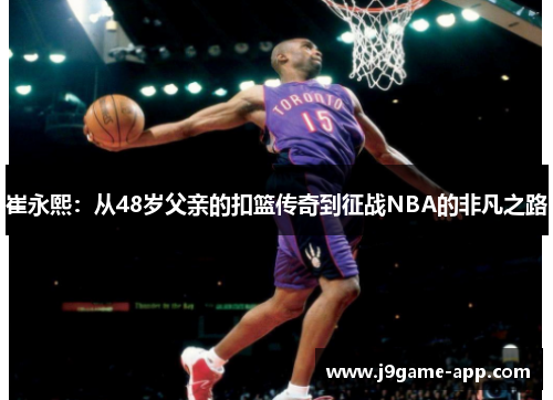 崔永熙：从48岁父亲的扣篮传奇到征战NBA的非凡之路