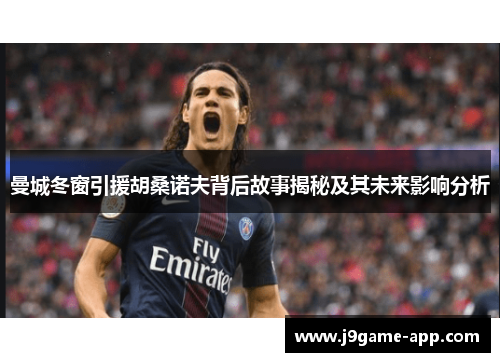 曼城冬窗引援胡桑诺夫背后故事揭秘及其未来影响分析