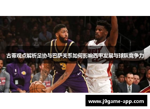 古蒂观点解析足协与巴萨关系如何影响西甲发展与球队竞争力