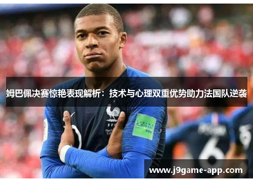 姆巴佩决赛惊艳表现解析：技术与心理双重优势助力法国队逆袭