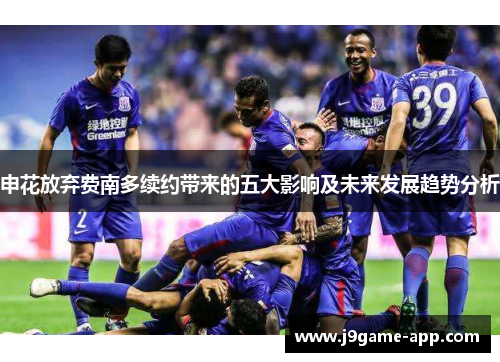 申花放弃费南多续约带来的五大影响及未来发展趋势分析