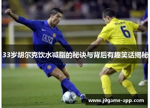 33岁胡尔克饮水减脂的秘诀与背后有趣笑话揭秘