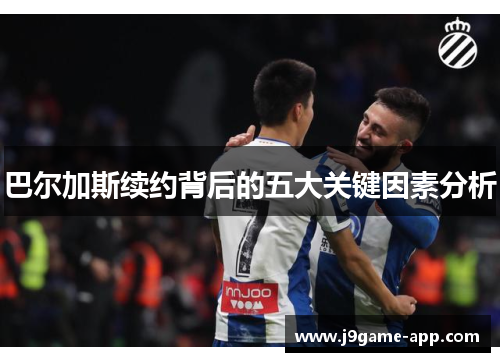 巴尔加斯续约背后的五大关键因素分析