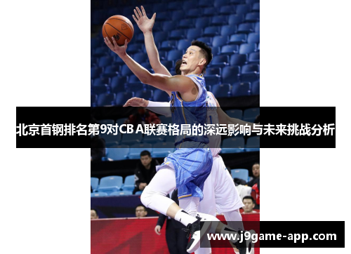 北京首钢排名第9对CBA联赛格局的深远影响与未来挑战分析