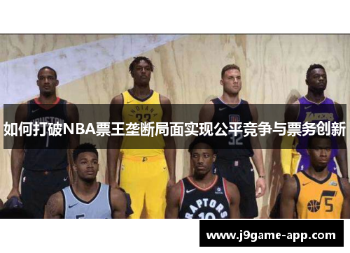 如何打破NBA票王垄断局面实现公平竞争与票务创新