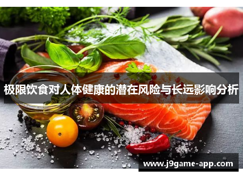 极限饮食对人体健康的潜在风险与长远影响分析 极限饮食对人体健康的潜在风险与长远影响分析