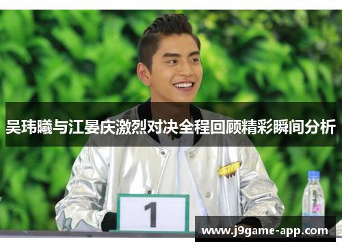 吴玮曦与江晏庆激烈对决全程回顾精彩瞬间分析