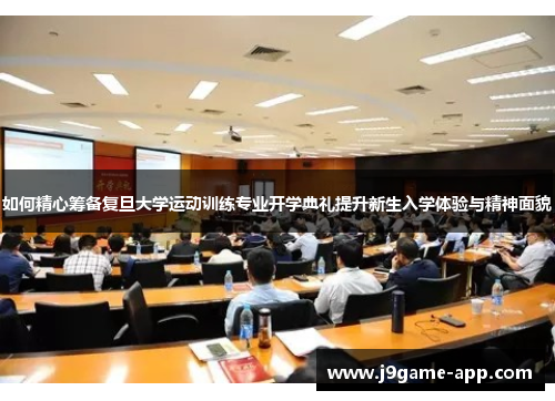如何精心筹备复旦大学运动训练专业开学典礼提升新生入学体验与精神面貌