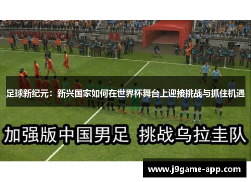 足球新纪元：新兴国家如何在世界杯舞台上迎接挑战与抓住机遇