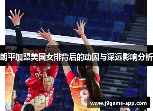 朗平加盟美国女排背后的动因与深远影响分析