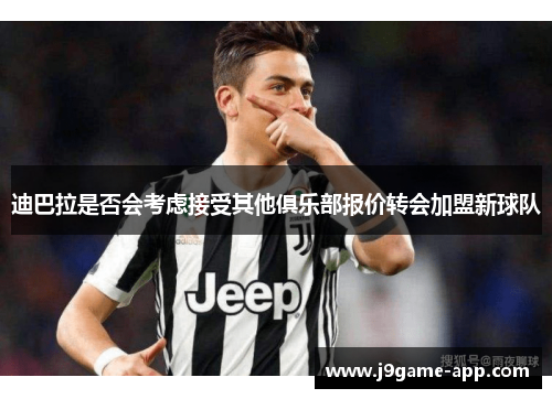 迪巴拉是否会考虑接受其他俱乐部报价转会加盟新球队
