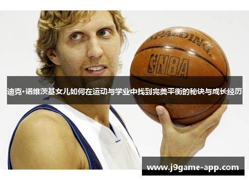 迪克·诺维茨基女儿如何在运动与学业中找到完美平衡的秘诀与成长经历