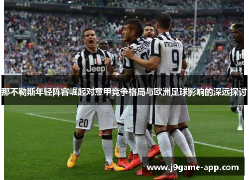 那不勒斯年轻阵容崛起对意甲竞争格局与欧洲足球影响的深远探讨