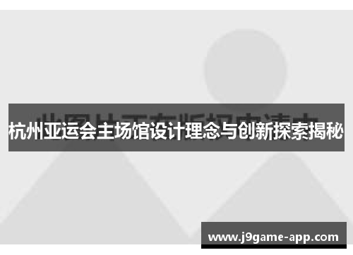 杭州亚运会主场馆设计理念与创新探索揭秘
