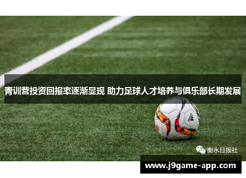 青训营投资回报率逐渐显现 助力足球人才培养与俱乐部长期发展