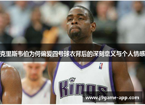 克里斯韦伯为何偏爱四号球衣背后的深刻意义与个人情感