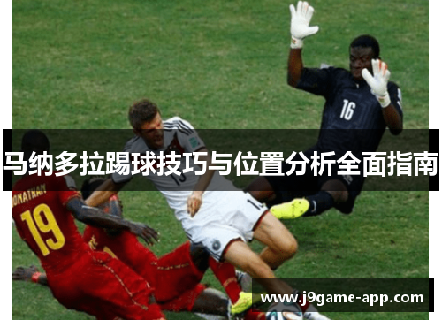 马纳多拉踢球技巧与位置分析全面指南 马纳多拉踢球技巧与位置分析全面指南