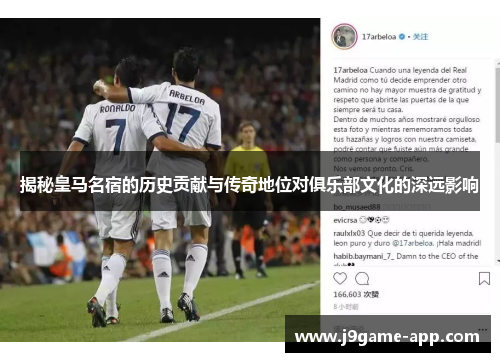 揭秘皇马名宿的历史贡献与传奇地位对俱乐部文化的深远影响