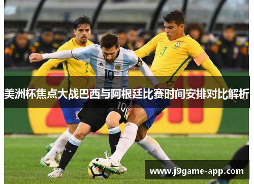美洲杯焦点大战巴西与阿根廷比赛时间安排对比解析