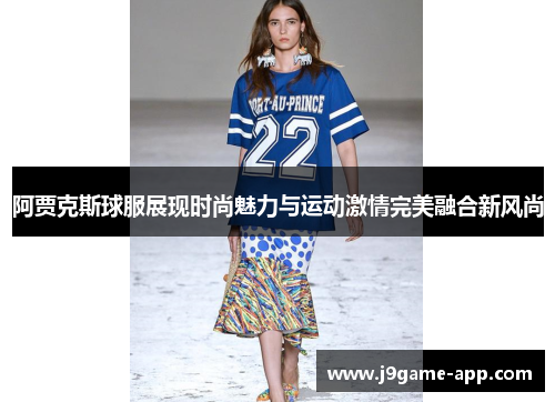 阿贾克斯球服展现时尚魅力与运动激情完美融合新风尚