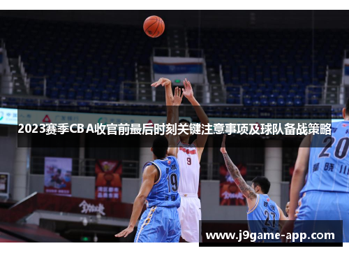 2023赛季CBA收官前最后时刻关键注意事项及球队备战策略 2023赛季CBA收官前最后时刻关键注意事项及球队备战策略