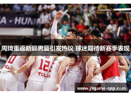 周琦重返新疆男篮引发热议 球迷期待新赛季表现