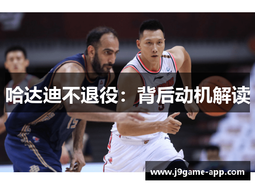 哈达迪不退役:背后动机解读 哈达迪不退役:背后动机解读