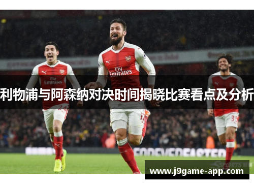 利物浦与阿森纳对决时间揭晓比赛看点及分析 利物浦与阿森纳对决时间揭晓比赛看点及分析