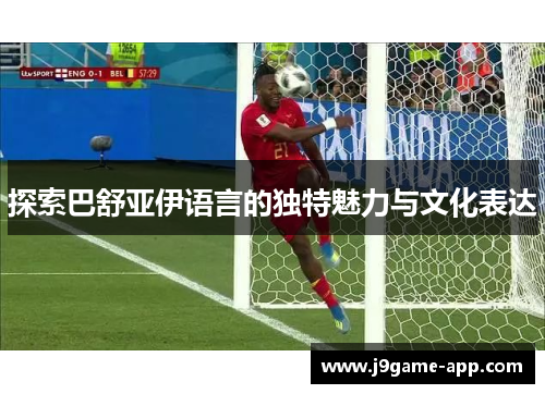 探索巴舒亚伊语言的独特魅力与文化表达 探索巴舒亚伊语言的独特魅力与文化表达