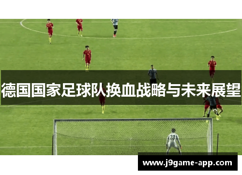德国国家足球队换血战略与未来展望
