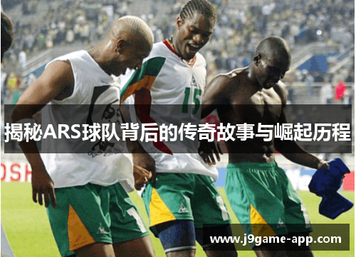 揭秘ARS球队背后的传奇故事与崛起历程