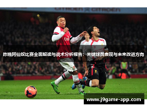 昨晚阿仙奴比赛全面解读与战术分析报告：关键球员表现与未来改进方向