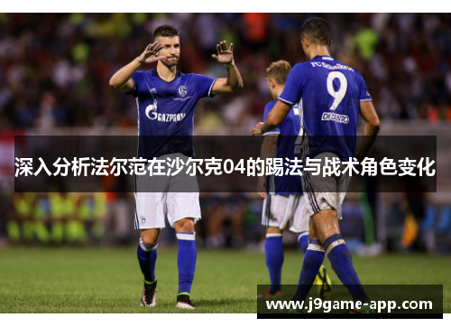 深入分析法尔范在沙尔克04的踢法与战术角色变化