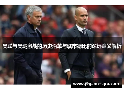 曼联与曼城激战的历史沿革与城市德比的深远意义解析