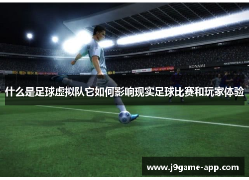 什么是足球虚拟队它如何影响现实足球比赛和玩家体验 什么是足球虚拟队它如何影响现实足球比赛和玩家体验