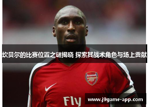 坎贝尔的比赛位置之谜揭晓 探索其战术角色与场上贡献 坎贝尔的比赛位置之谜揭晓 探索其战术角色与场上贡献